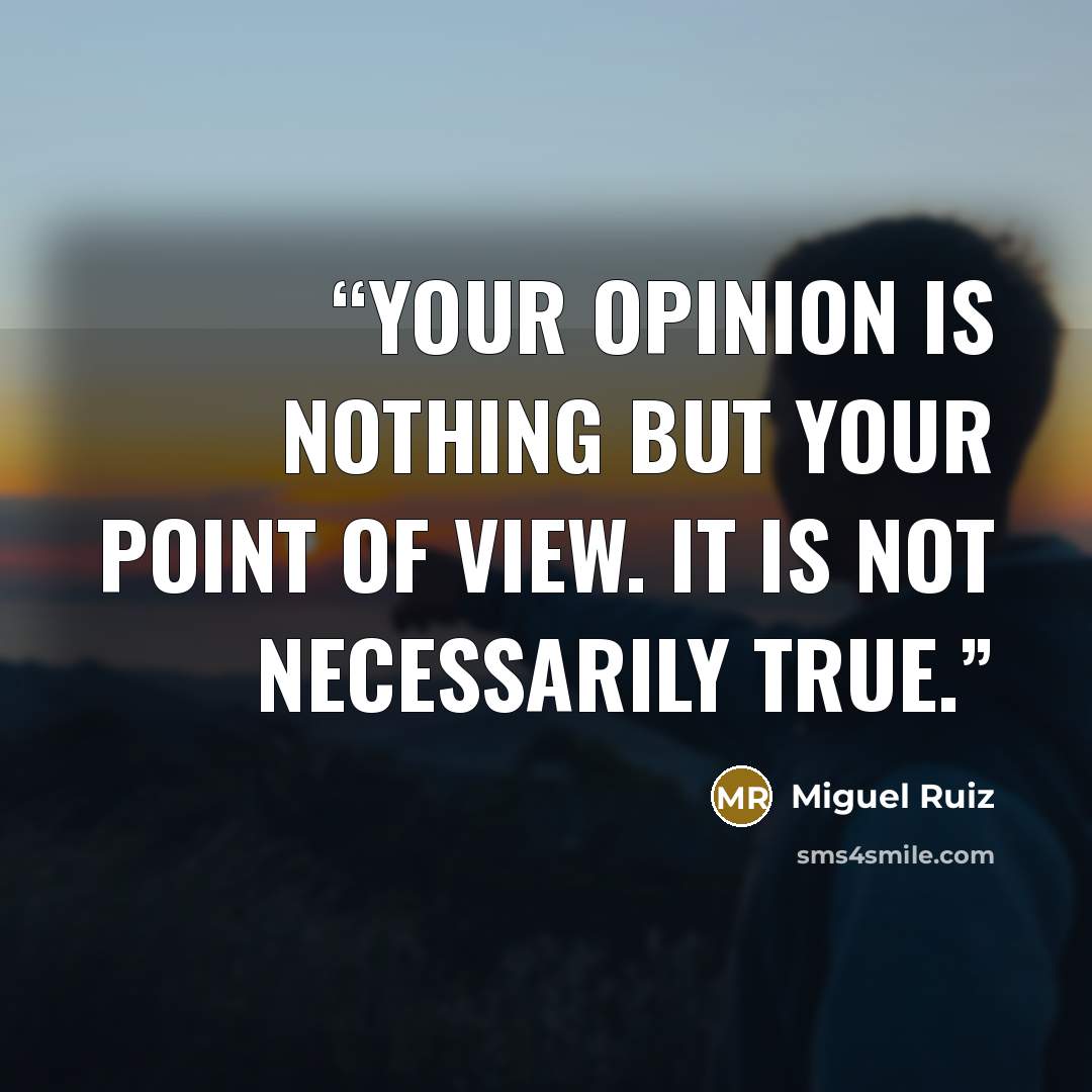 “Your opinion is nothing but your point of view. It is not necessarily true.” quote by Miguel Ruiz