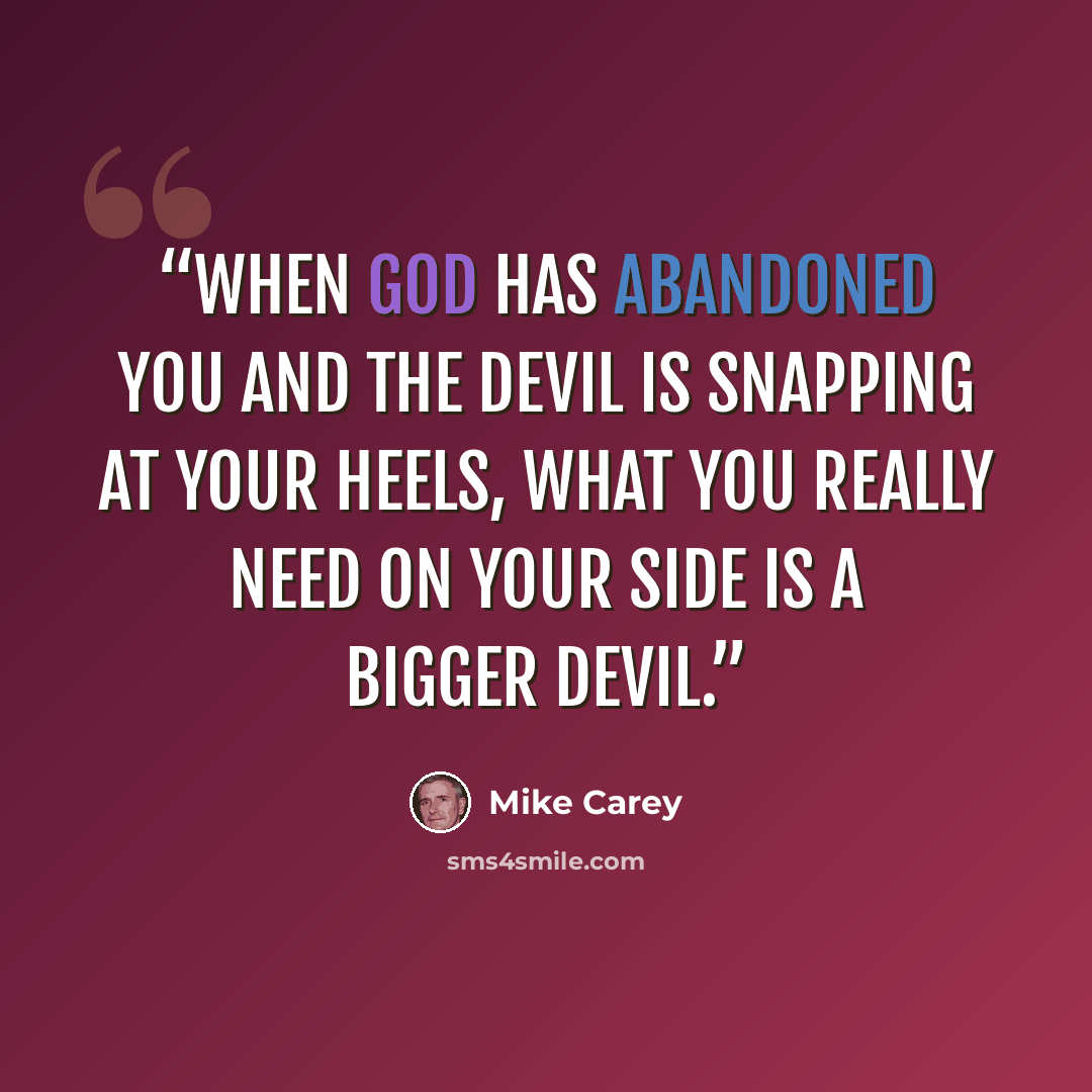 “When God has abandoned you and the devil is snapping at your heels, what you really need on your side is a bigger devil.” quote by Mike Carey