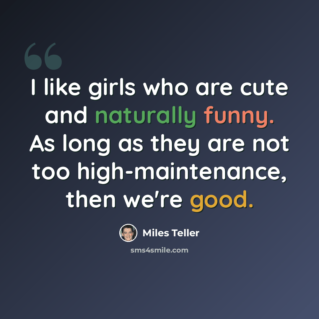 “I like girls who are cute and naturally funny. As long as they are not too high-maintenance, then we're good.” quote by Miles Teller