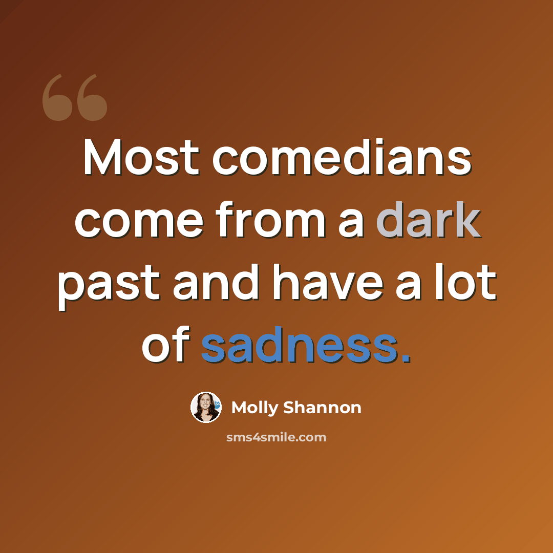 “Most comedians come from a dark past and have a lot of sadness.” quote by Molly Shannon