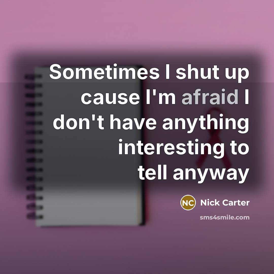 “Sometimes I shut up cause I'm afraid I don't have anything interesting to tell anyway” quote by Nick Carter