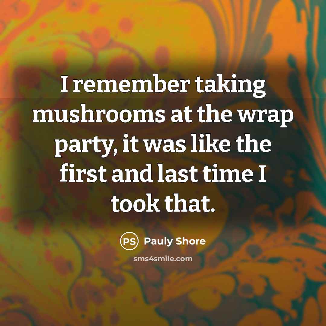 “I remember taking mushrooms at the wrap party, it was like the first and last time I took that.” quote by Pauly Shore