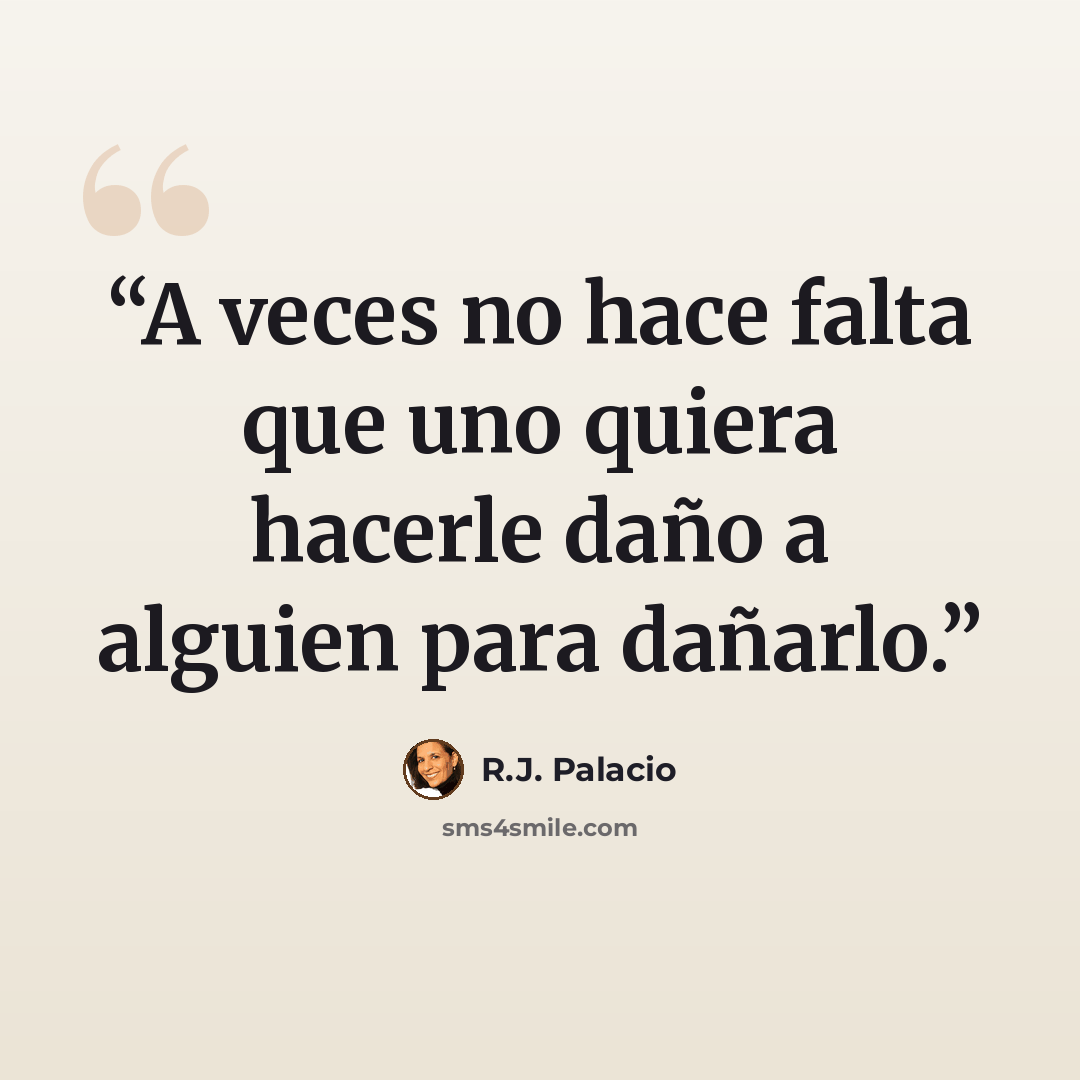 “A veces no hace falta que uno quiera hacerle daño a alguien para dañarlo.” quote by R.J. Palacio
