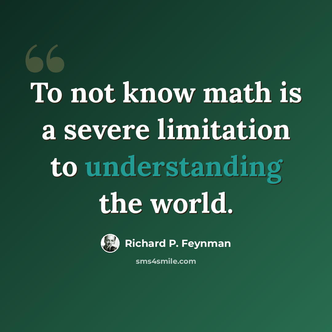 “To not know math is a severe limitation to understanding the world.” quote by Richard P. Feynman