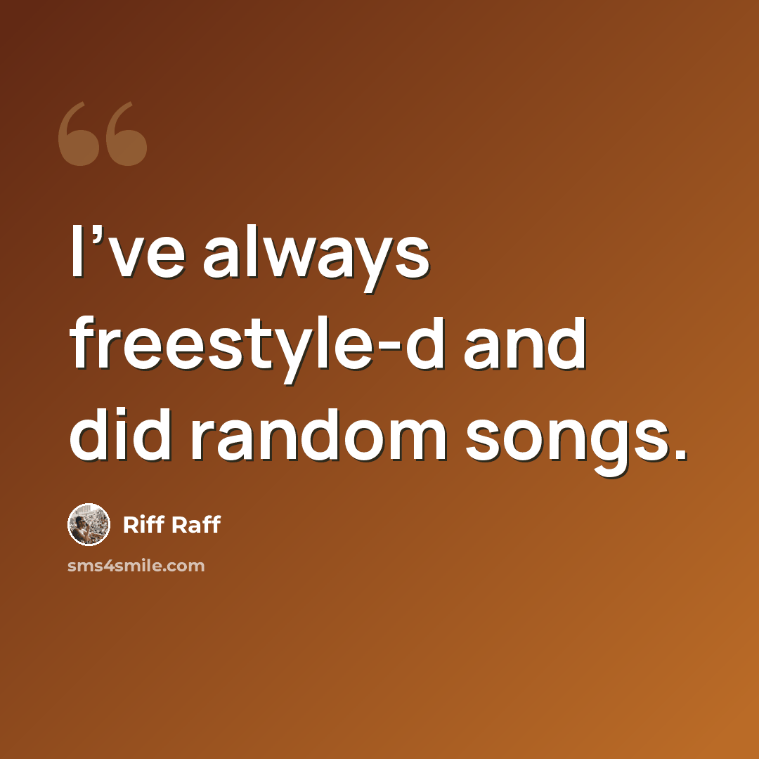 “I've always freestyle-d and did random songs.” quote by Riff Raff