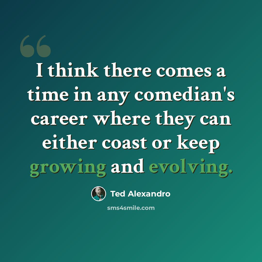 “I think there comes a time in any comedian's career where they can either coast or keep growing and evolving.” quote by Ted Alexandro