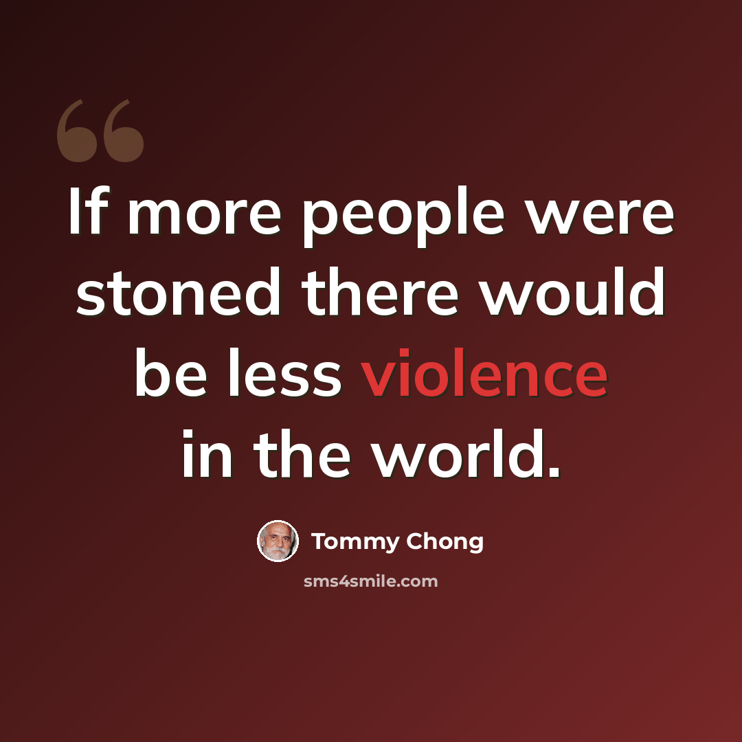 “If more people were stoned there would be less violence in the world.” quote by Tommy Chong