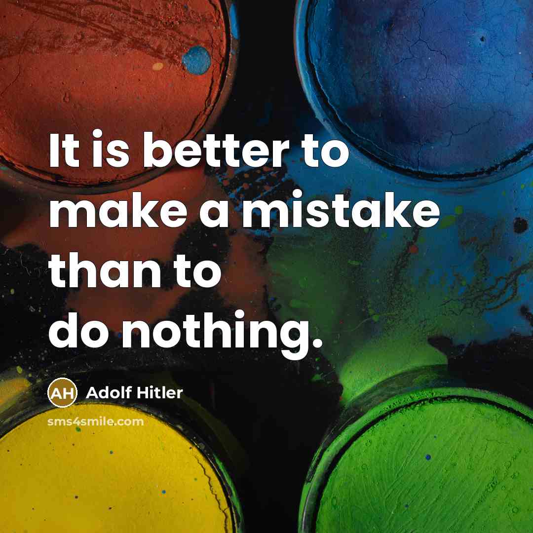 “It is better to make a mistake than to do nothing.” quote by Adolf Hitler