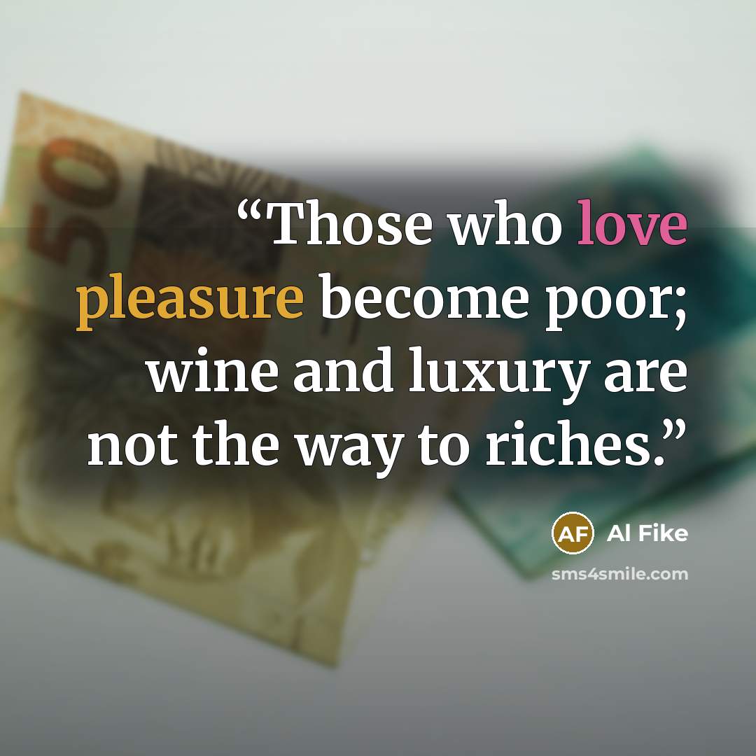 “Those who love pleasure become poor; wine and luxury are not the way to riches.” quote by Al Fike