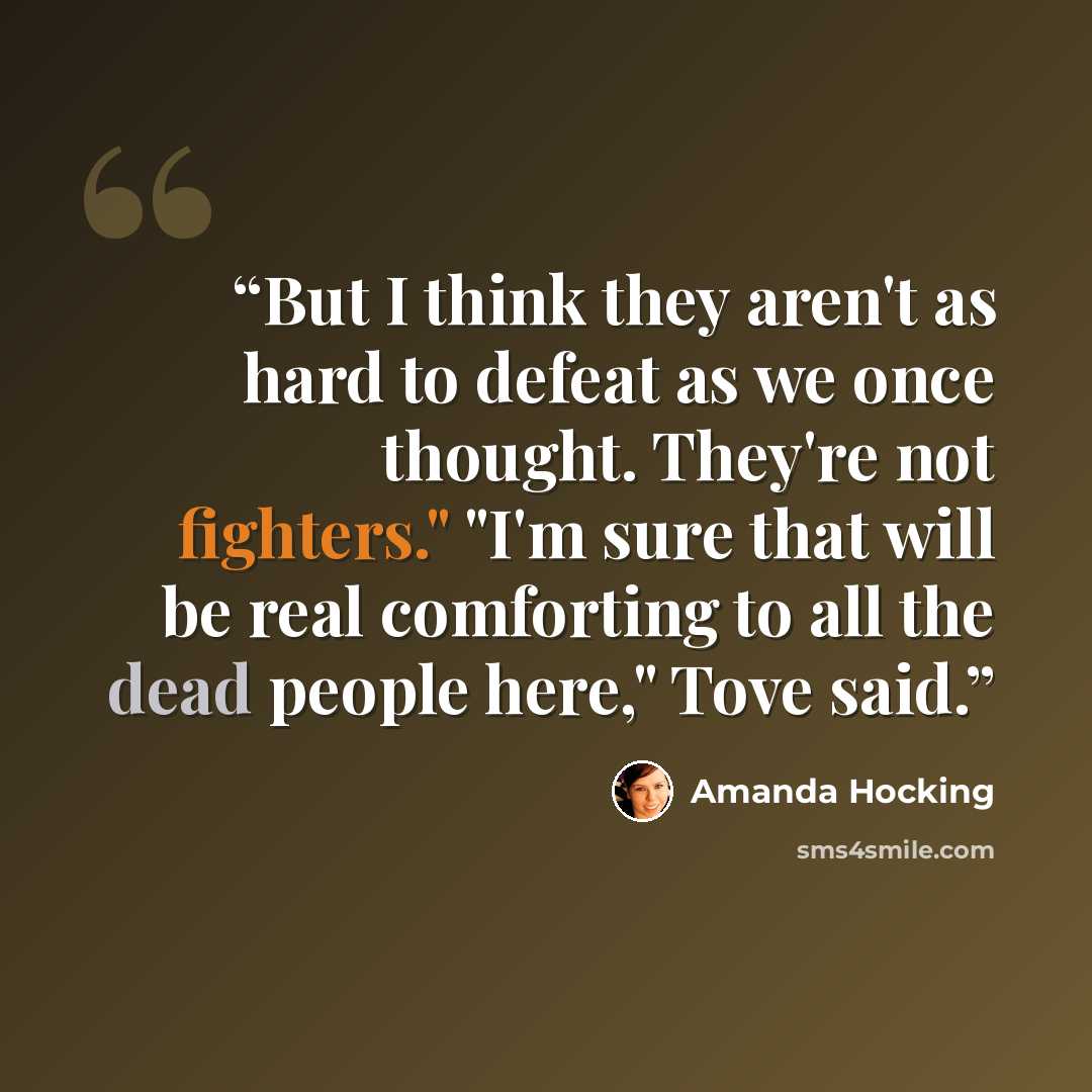 “But I think they aren't as hard to defeat as we once thought. They're not fighters." "I'm sure that will be real comforting to all the dead people here," Tove said.” quote by Amanda Hocking