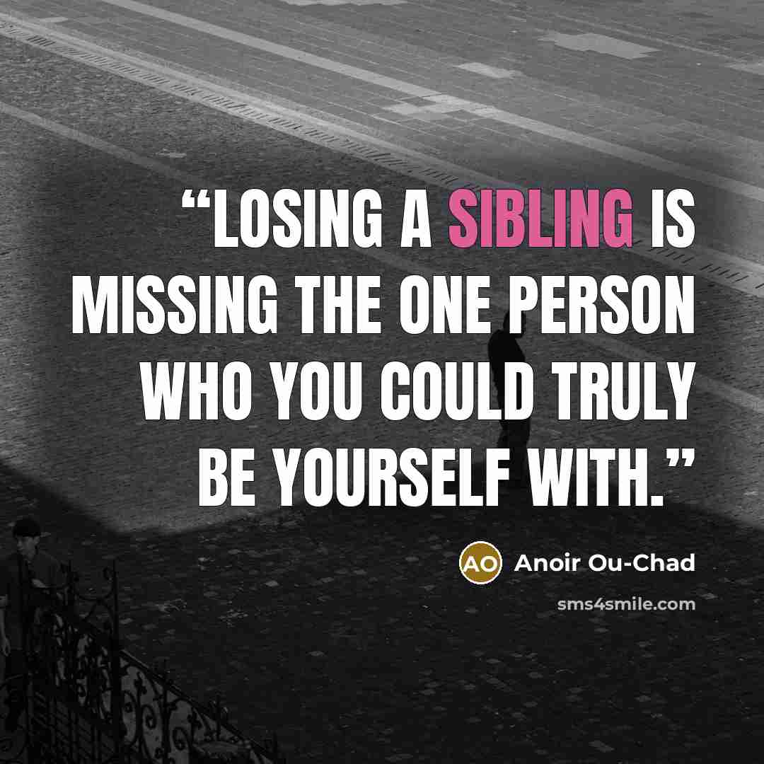 “Losing a sibling is missing the one person who you could truly be yourself with.” quote by Anoir Ou-Chad