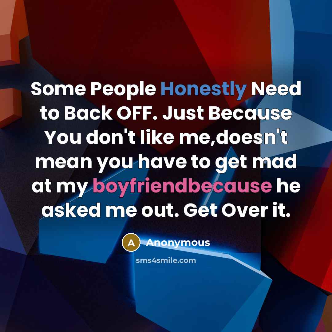 “Some People Honestly Need to Back OFF. Just Because You don't like me,doesn't mean you have to get mad at my boyfriendbecause he asked me out. Get Over it.” quote by Anonymous