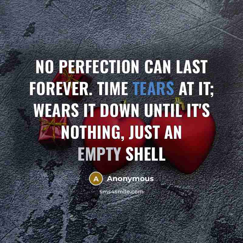 “No perfection can last forever. Time tears at it; wears it down until it's nothing, just an empty shell” quote by Anonymous