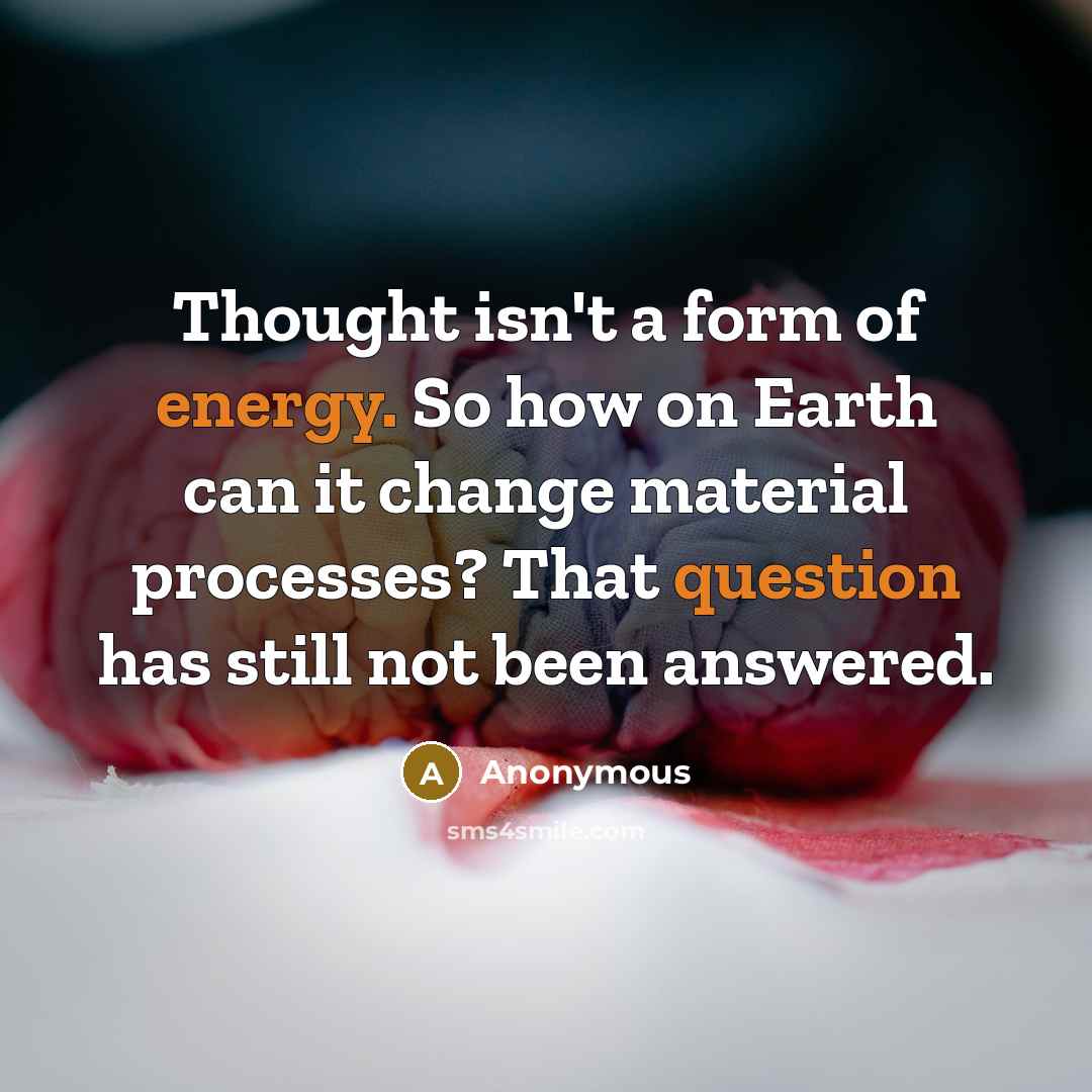 “Thought isn't a form of energy. So how on Earth can it change material processes? That question has still not been answered.” quote by Anonymous