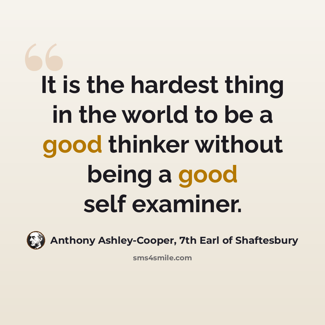 “It is the hardest thing in the world to be a good thinker without being a good self examiner.” quote by Anthony Ashley-Cooper, 7th Earl of Shaftesbury