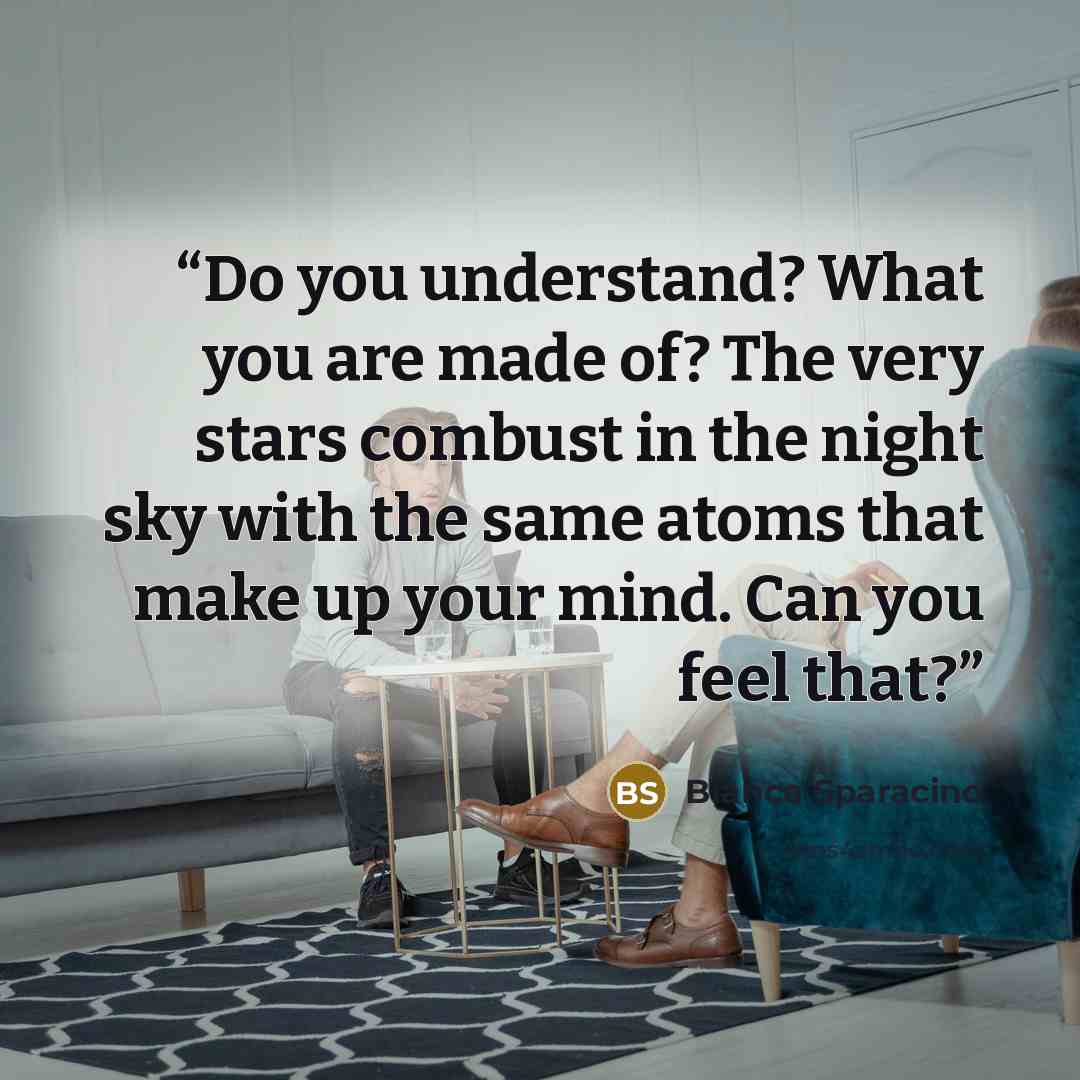 “Do you understand? What you are made of? The very stars combust in the night sky with the same atoms that make up your mind. Can you feel that?” quote by Bianca Sparacino