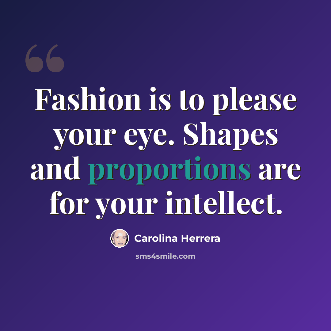 “Fashion is to please your eye. Shapes and proportions are for your intellect.” quote by Carolina Herrera