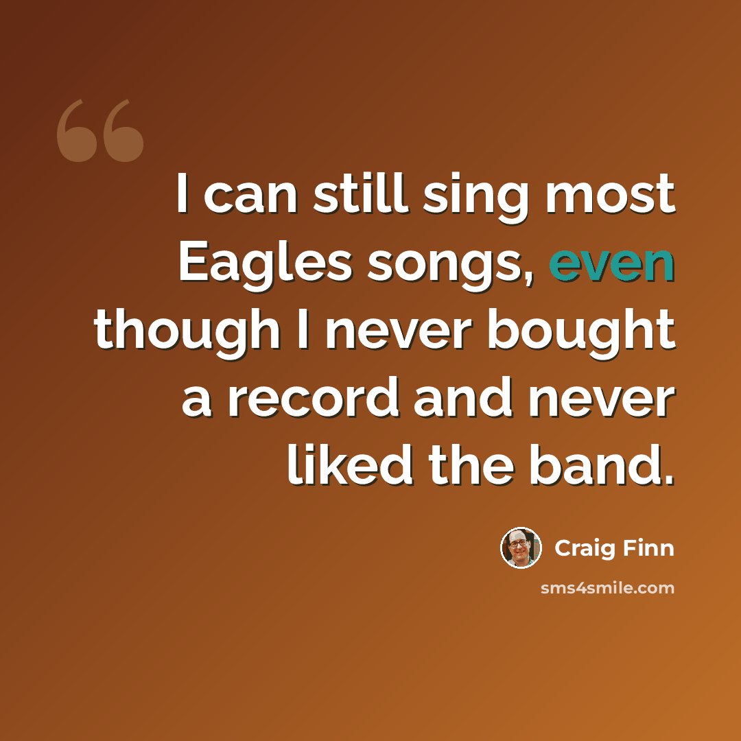 “I can still sing most Eagles songs, even though I never bought a record and never liked the band.” quote by Craig Finn