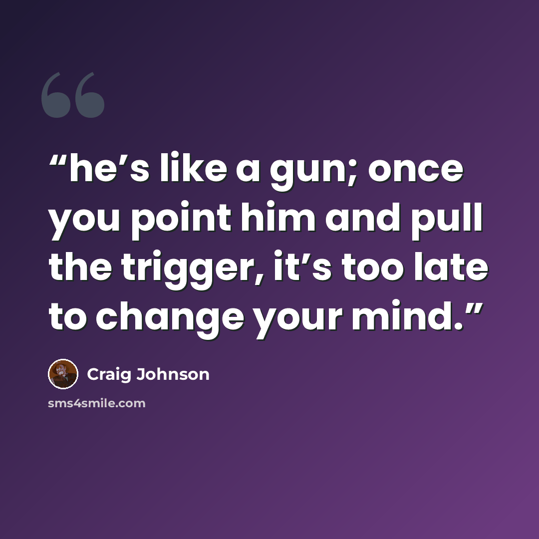 “he’s like a gun; once you point him and pull the trigger, it’s too late to change your mind.” quote by Craig Johnson