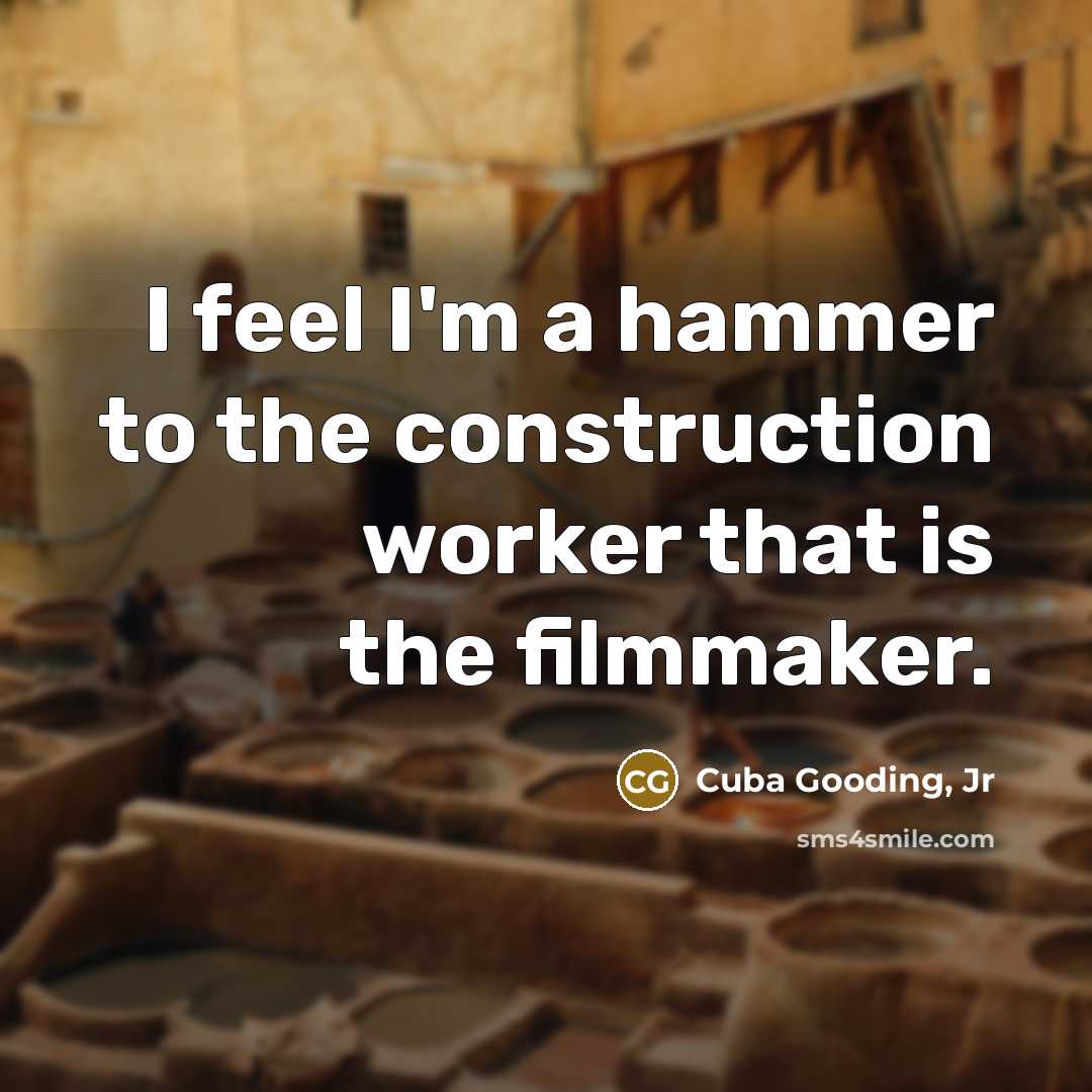 “I feel I'm a hammer to the construction worker that is the filmmaker.” quote by Cuba Gooding, Jr