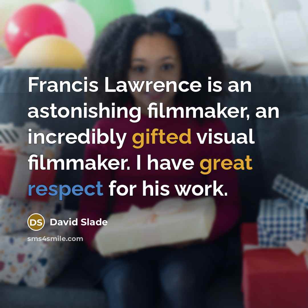 “Francis Lawrence is an astonishing filmmaker, an incredibly gifted visual filmmaker. I have great respect for his work.” quote by David Slade