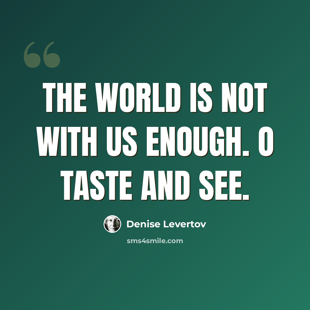 “The world is not with us enough. O taste and see.” quote by Denise Levertov