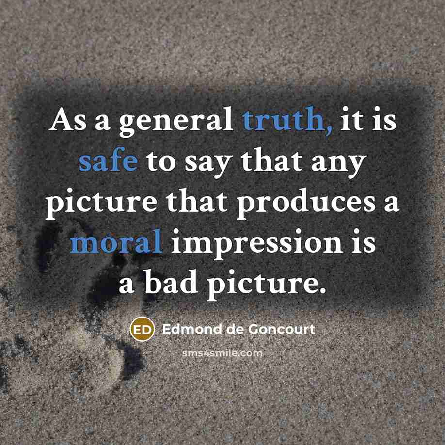 “As a general truth, it is safe to say that any picture that produces a moral impression is a bad picture.” quote by Edmond de Goncourt