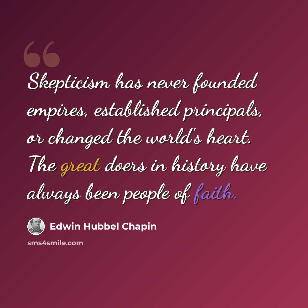 “Skepticism has never founded empires, established principals, or changed the world's heart. The great doers in history have always been people of faith.” quote by Edwin Hubbel Chapin