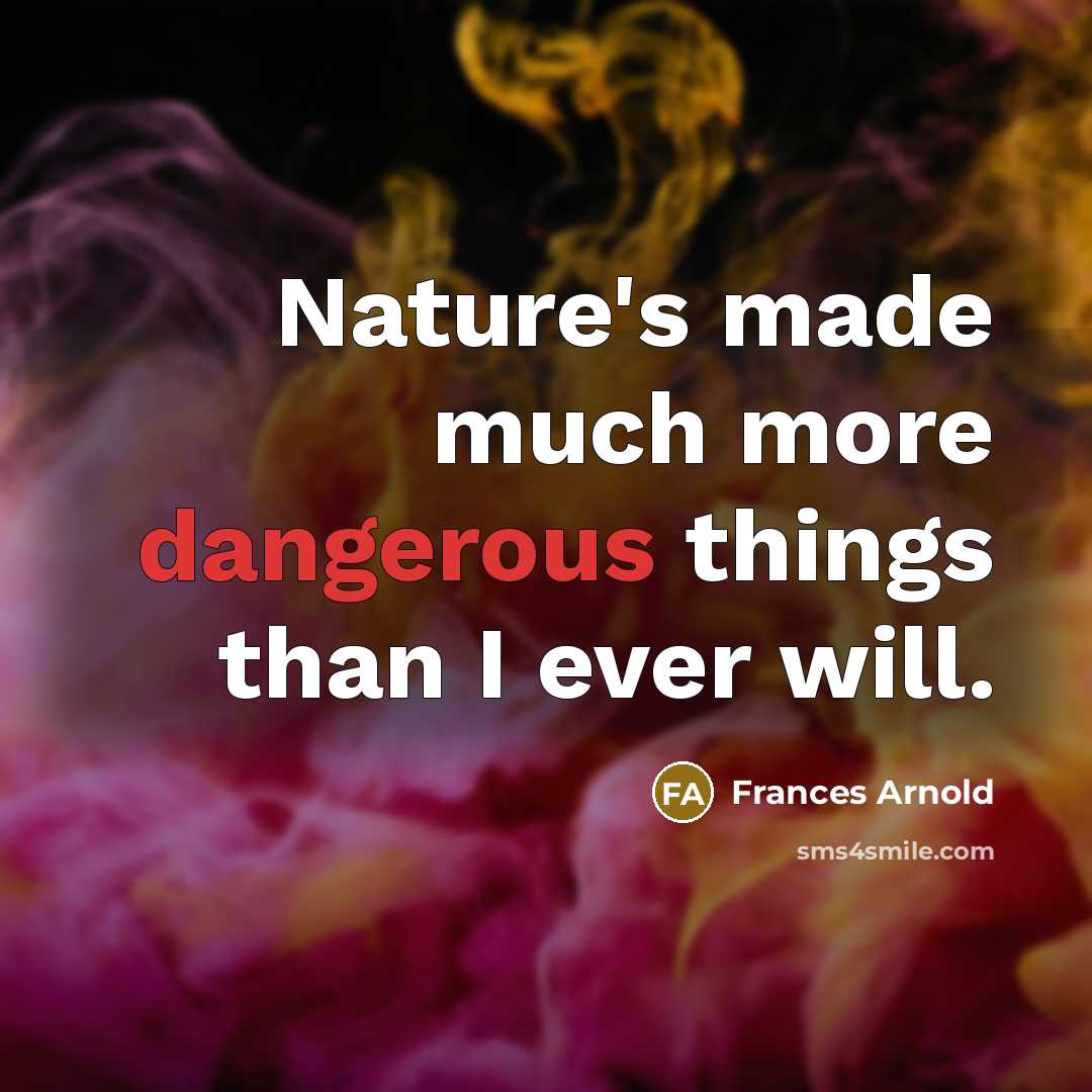 “Nature's made much more dangerous things than I ever will.” quote by Frances Arnold