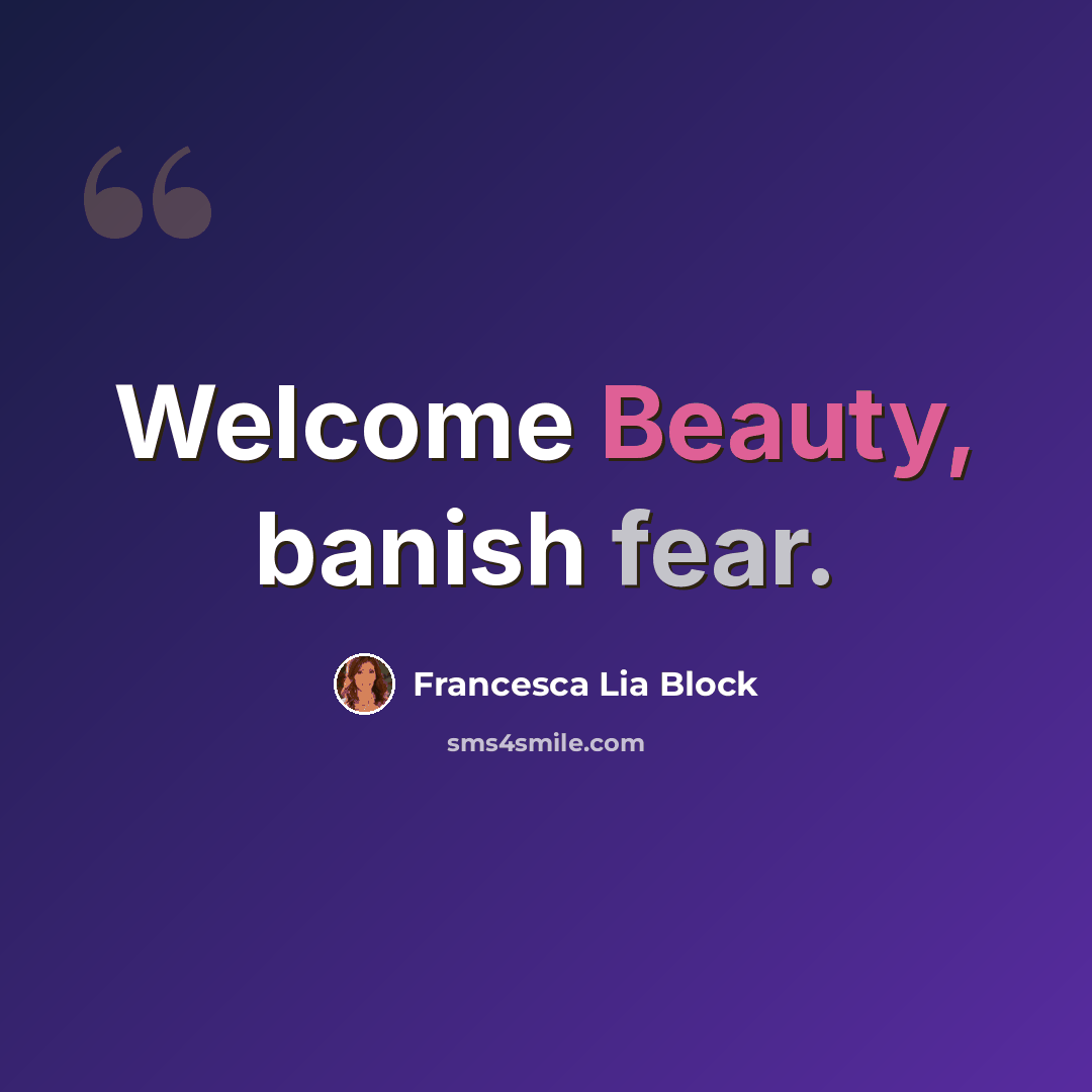 “Welcome Beauty, banish fear.” quote by Francesca Lia Block