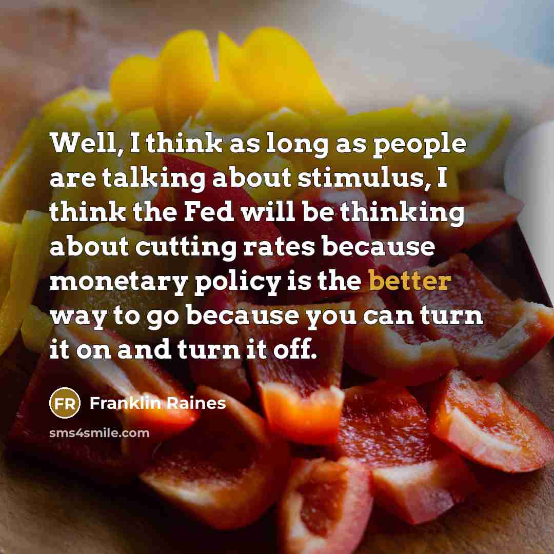 “Well, I think as long as people are talking about stimulus, I think the Fed will be thinking about cutting rates because monetary policy is the better way to go because you can turn it on and turn it off.” quote by Franklin Raines