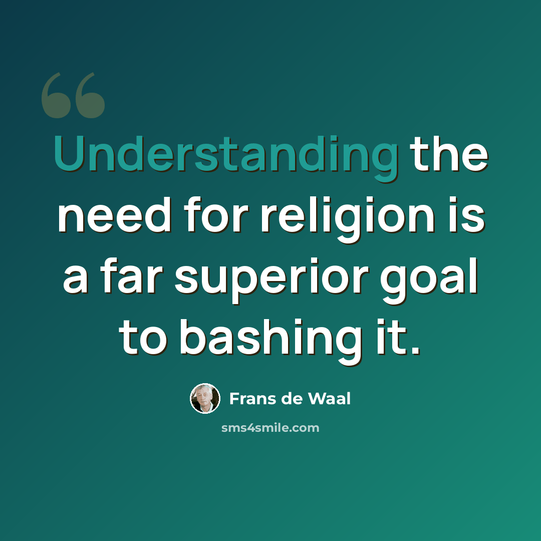 “Understanding the need for religion is a far superior goal to bashing it.” quote by Frans de Waal