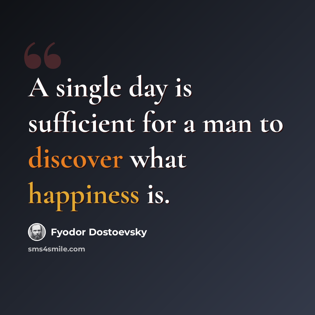 “A single day is sufficient for a man to discover what happiness is.” quote by Fyodor Dostoevsky