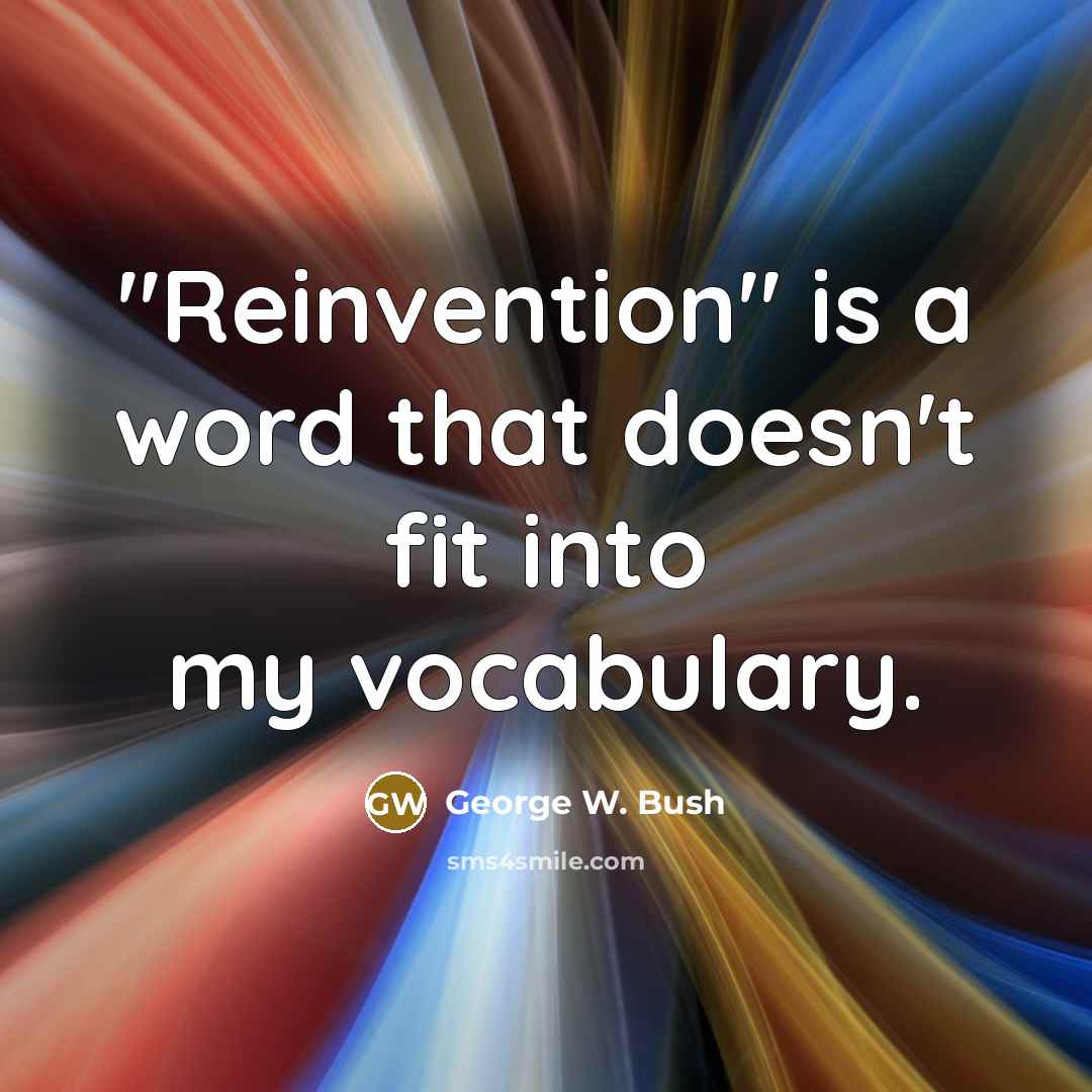 “"Reinvention" is a word that doesn't fit into my vocabulary.” quote by George W. Bush