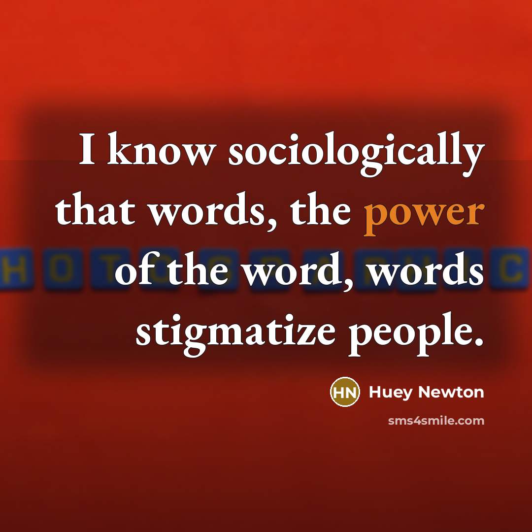 “I know sociologically that words, the power of the word, words stigmatize people.” quote by Huey Newton