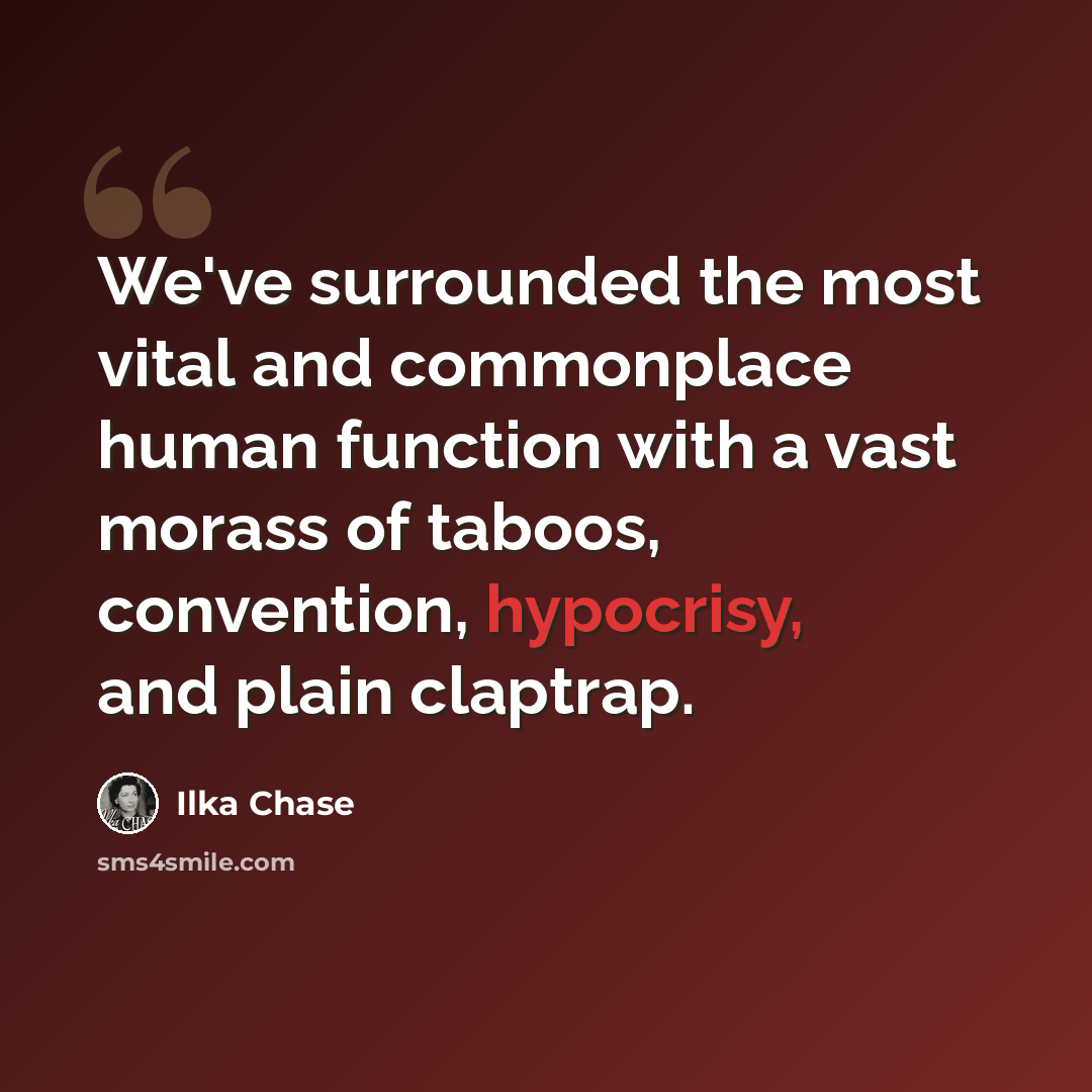 “We've surrounded the most vital and commonplace human function with a vast morass of taboos, convention, hypocrisy, and plain claptrap.” quote by Ilka Chase