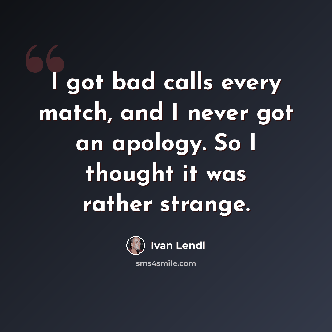 “I got bad calls every match, and I never got an apology. So I thought it was rather strange.” quote by Ivan Lendl