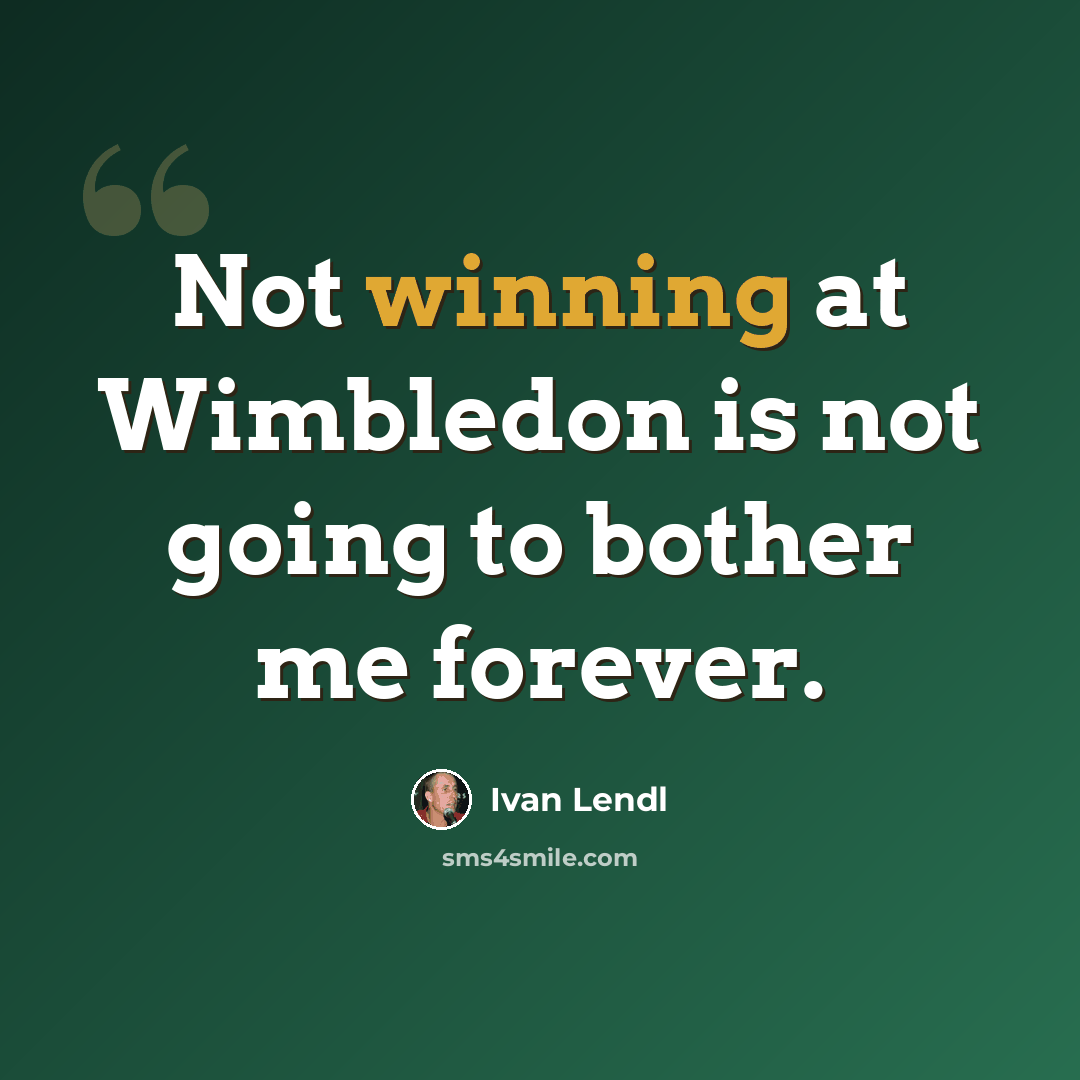 “Not winning at Wimbledon is not going to bother me forever.” quote by Ivan Lendl