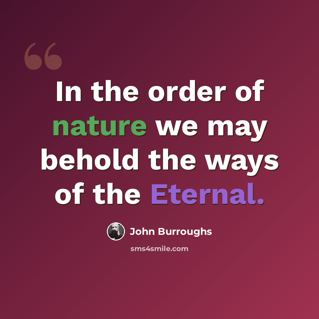 “In the order of nature we may behold the ways of the Eternal.” quote by John Burroughs