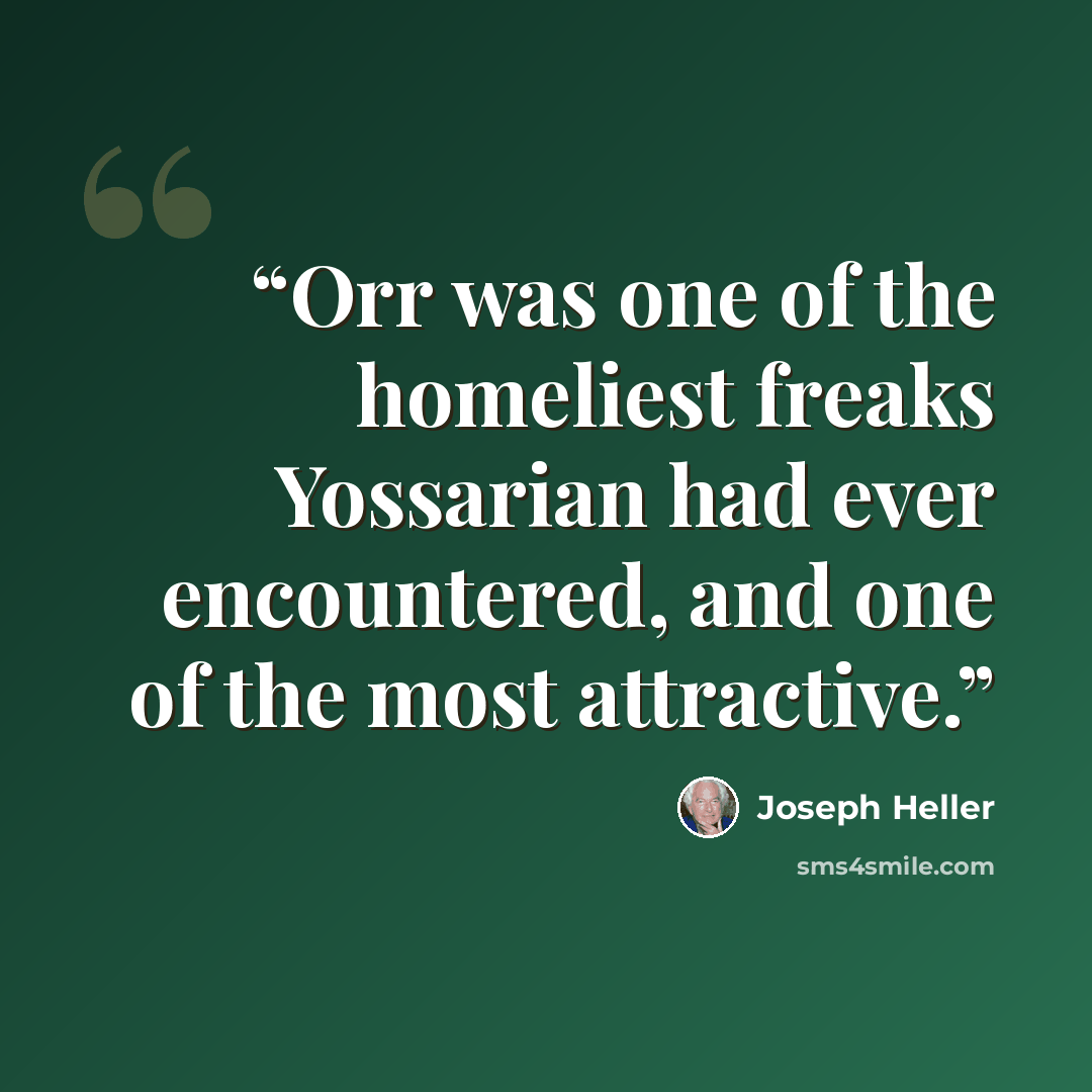 “Orr was one of the homeliest freaks Yossarian had ever encountered, and one of the most attractive.” quote by Joseph Heller