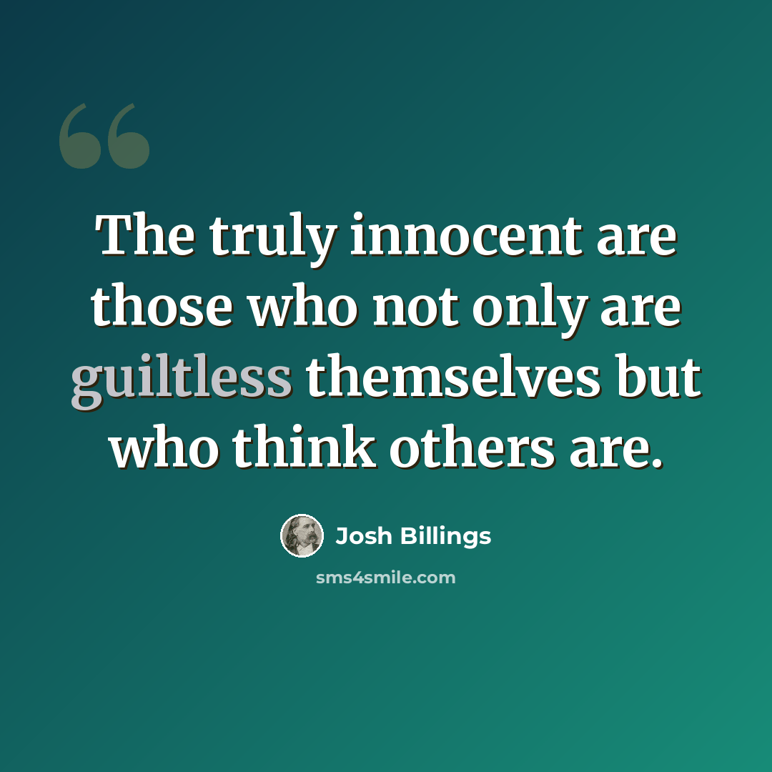 “The truly innocent are those who not only are guiltless themselves but who think others are.” quote by Josh Billings