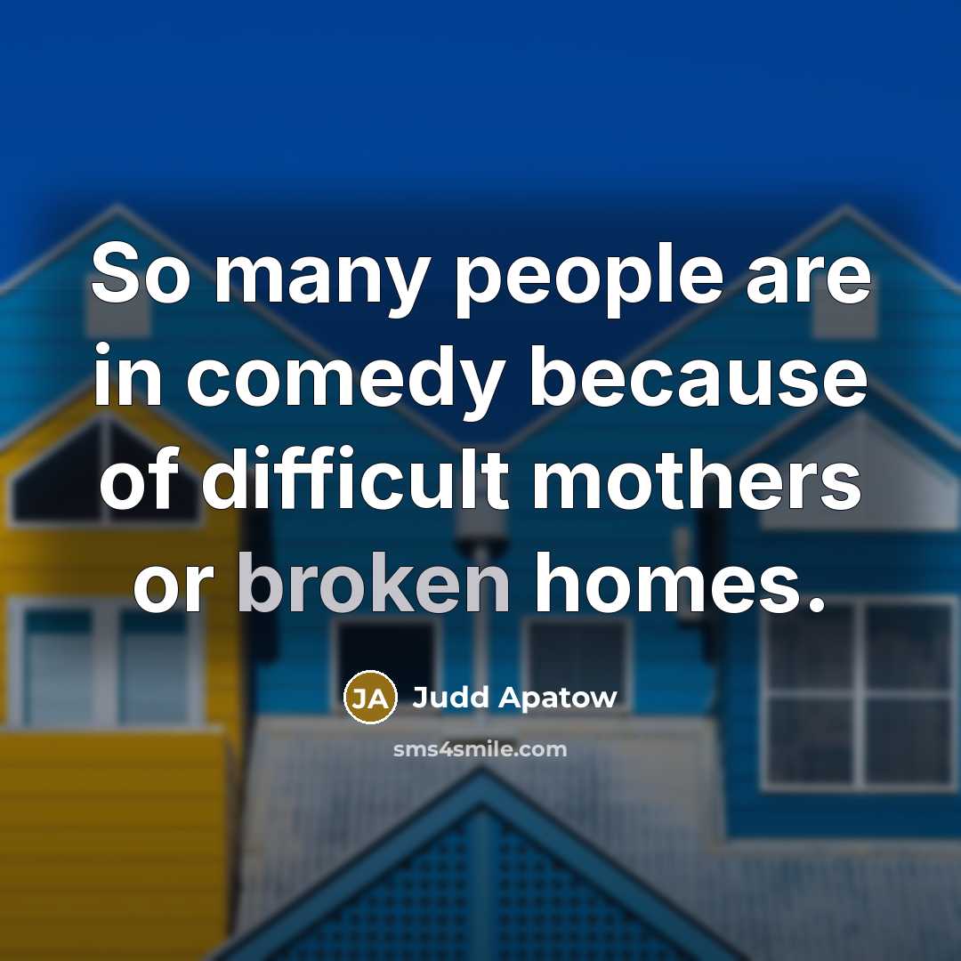 “So many people are in comedy because of difficult mothers or broken homes.” quote by Judd Apatow