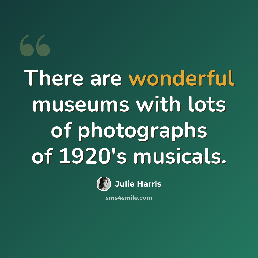 “There are wonderful museums with lots of photographs of 1920's musicals.” quote by Julie Harris