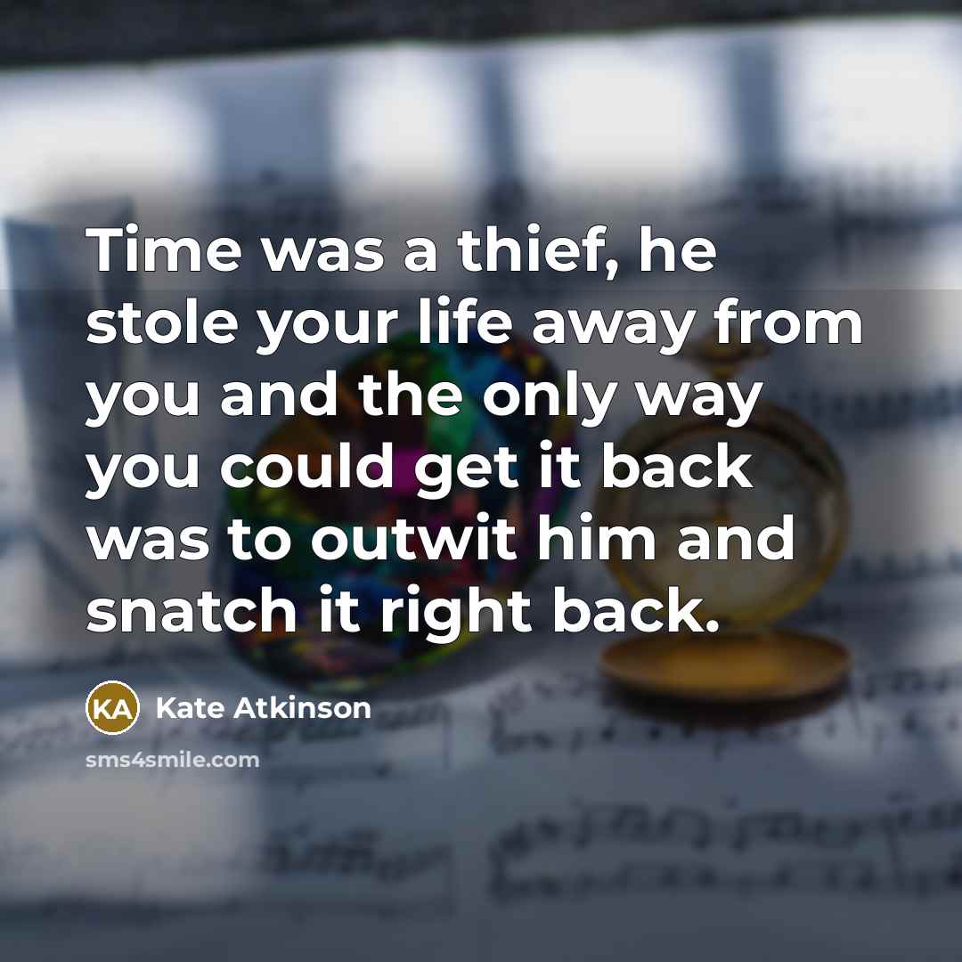 “Time was a thief, he stole your life away from you and the only way you could get it back was to outwit him and snatch it right back.” quote by Kate Atkinson