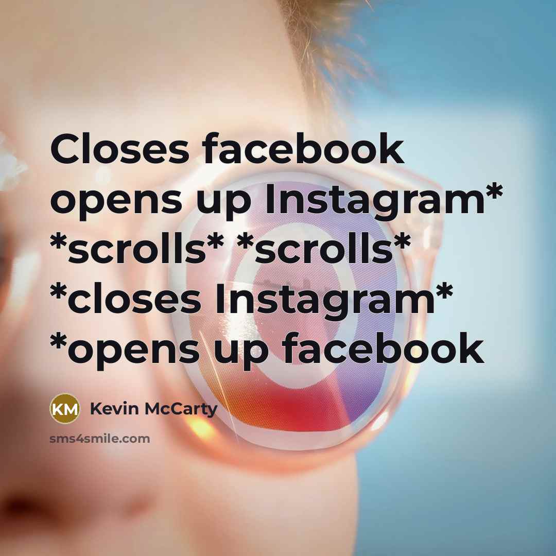 “Closes facebook opens up Instagram* *scrolls* *scrolls* *closes Instagram* *opens up facebook” quote by Kevin McCarty