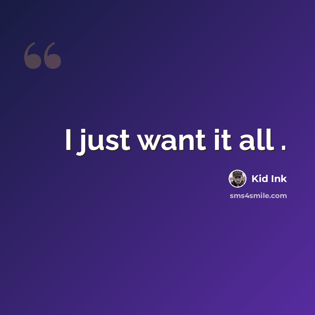 “I just want it all .” quote by Kid Ink