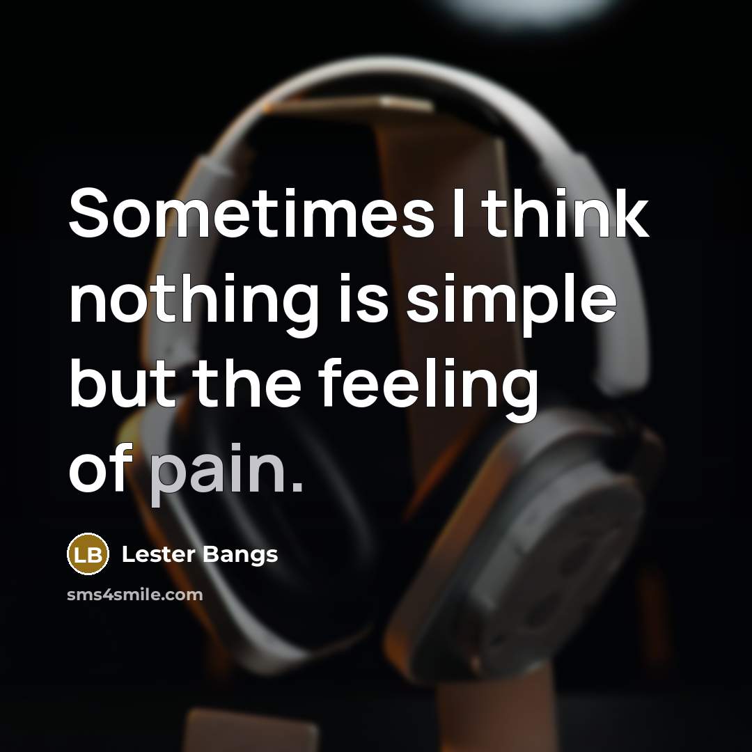 “Sometimes I think nothing is simple but the feeling of pain.” quote by Lester Bangs