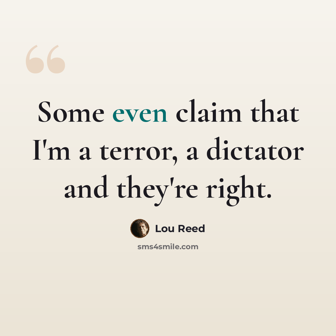 “Some even claim that I'm a terror, a dictator and they're right.” quote by Lou Reed