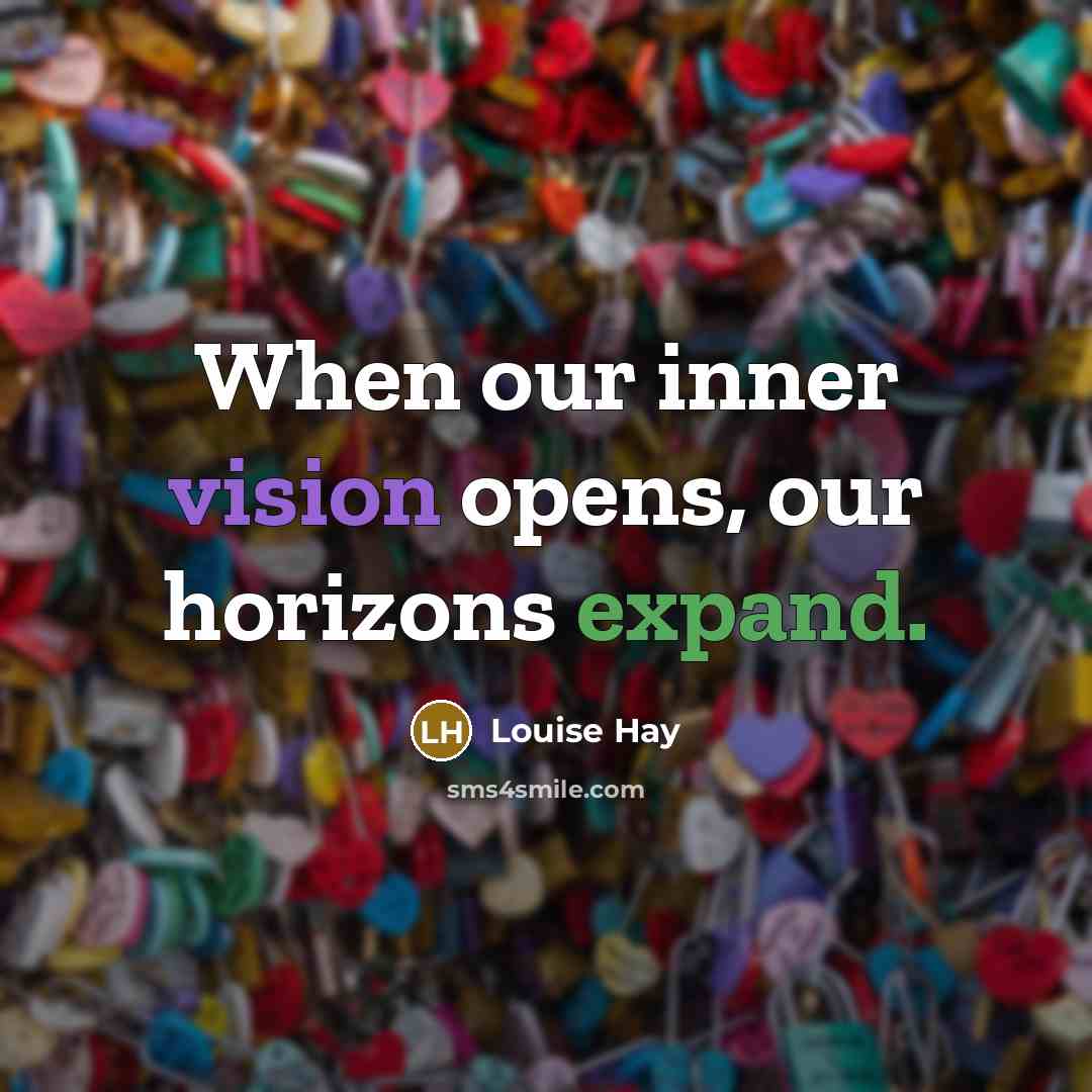 “When our inner vision opens, our horizons expand.” quote by Louise Hay