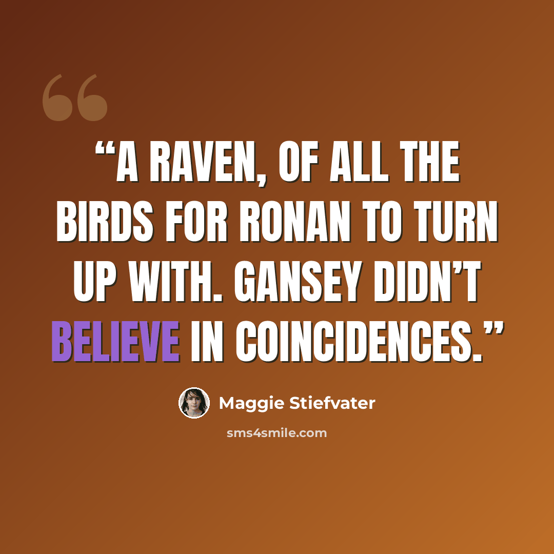 “A raven, of all the birds for Ronan to turn up with. Gansey didn’t believe in coincidences.” quote by Maggie Stiefvater